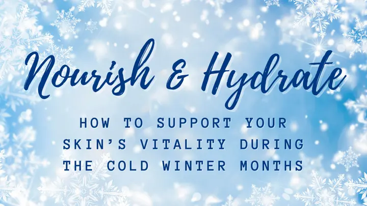 Nourish and Hydrate: How to Support Your Skin’s Vitality During the Cold Winter Months